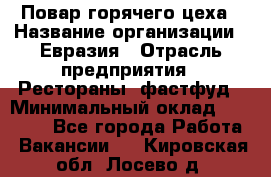 Повар горячего цеха › Название организации ­ Евразия › Отрасль предприятия ­ Рестораны, фастфуд › Минимальный оклад ­ 35 000 - Все города Работа » Вакансии   . Кировская обл.,Лосево д.